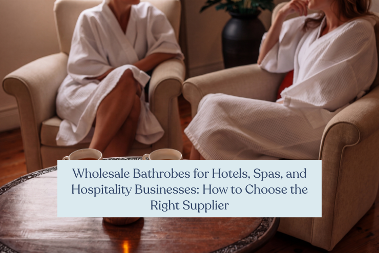 Wholesale Bathrobes for Hotels, Spas, and Hospitality Businesses: How to Choose the Right Supplier