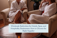 Wholesale Bathrobes for Hotels, Spas, and Hospitality Businesses: How to Choose the Right Supplier