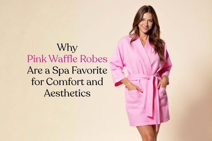 Why Pink Waffle Robes Are a Spa Favorite for Comfort and Aesthetics